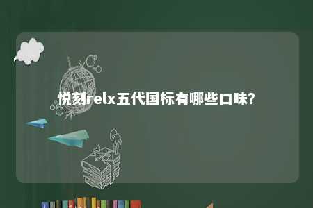 悦刻relx五代国标有哪些口味？ 